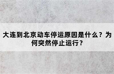 大连到北京动车停运原因是什么？为何突然停止运行？