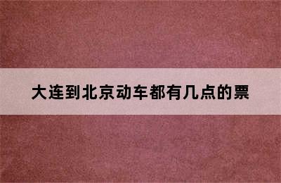 大连到北京动车都有几点的票