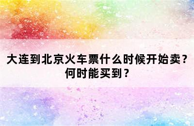 大连到北京火车票什么时候开始卖？何时能买到？