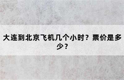 大连到北京飞机几个小时？票价是多少？