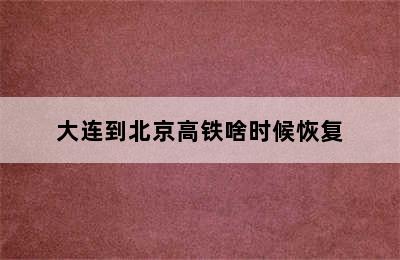 大连到北京高铁啥时候恢复