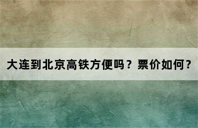 大连到北京高铁方便吗？票价如何？