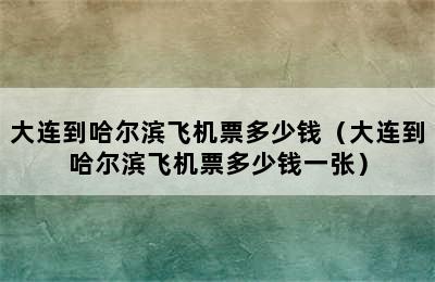 大连到哈尔滨飞机票多少钱（大连到哈尔滨飞机票多少钱一张）