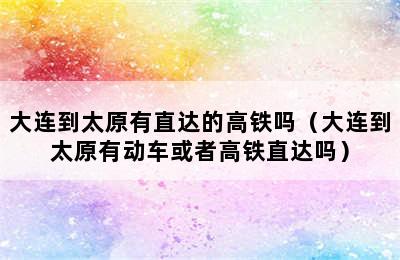 大连到太原有直达的高铁吗（大连到太原有动车或者高铁直达吗）