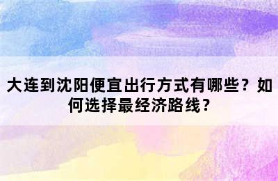 大连到沈阳便宜出行方式有哪些？如何选择最经济路线？