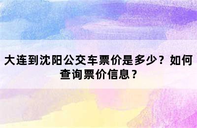 大连到沈阳公交车票价是多少？如何查询票价信息？