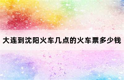 大连到沈阳火车几点的火车票多少钱