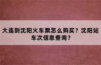 大连到沈阳火车票怎么购买？沈阳站车次信息查询？