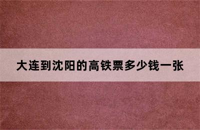 大连到沈阳的高铁票多少钱一张