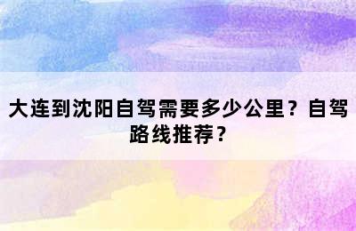 大连到沈阳自驾需要多少公里？自驾路线推荐？