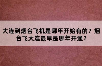 大连到烟台飞机是哪年开始有的？烟台飞大连最早是哪年开通？