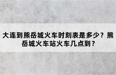 大连到熊岳城火车时刻表是多少？熊岳城火车站火车几点到？