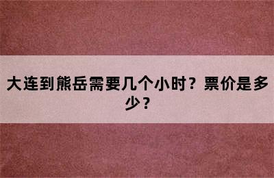 大连到熊岳需要几个小时？票价是多少？