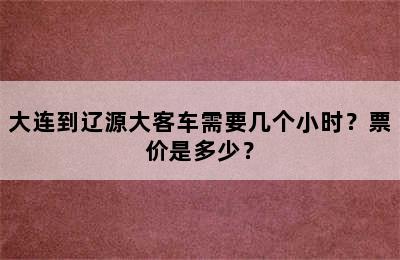 大连到辽源大客车需要几个小时？票价是多少？