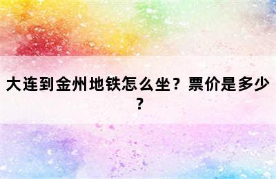 大连到金州地铁怎么坐？票价是多少？