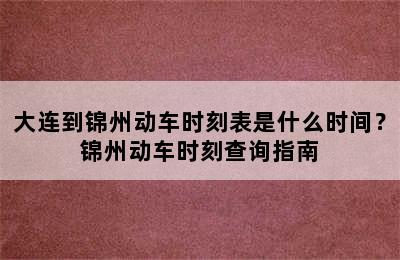 大连到锦州动车时刻表是什么时间？锦州动车时刻查询指南