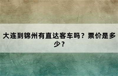 大连到锦州有直达客车吗？票价是多少？