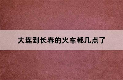 大连到长春的火车都几点了