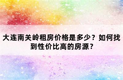 大连南关岭租房价格是多少？如何找到性价比高的房源？