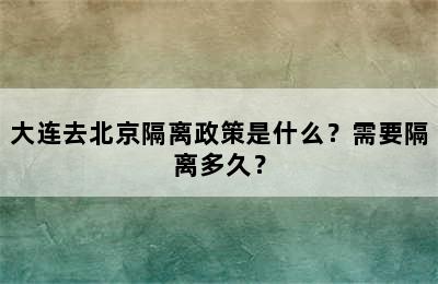 大连去北京隔离政策是什么？需要隔离多久？