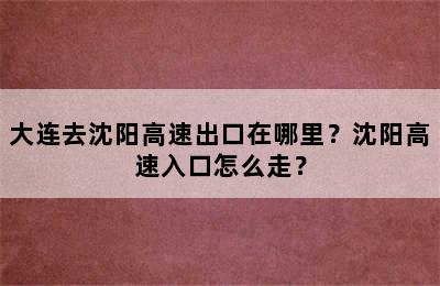 大连去沈阳高速出口在哪里？沈阳高速入口怎么走？