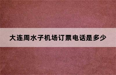 大连周水子机场订票电话是多少