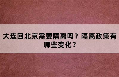 大连回北京需要隔离吗？隔离政策有哪些变化？