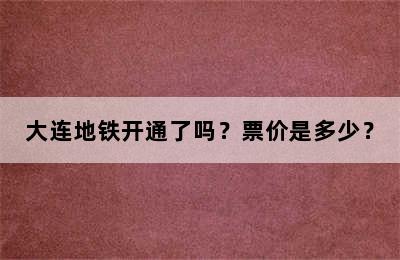 大连地铁开通了吗？票价是多少？