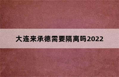 大连来承德需要隔离吗2022