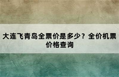 大连飞青岛全票价是多少？全价机票价格查询