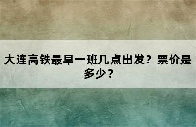 大连高铁最早一班几点出发？票价是多少？