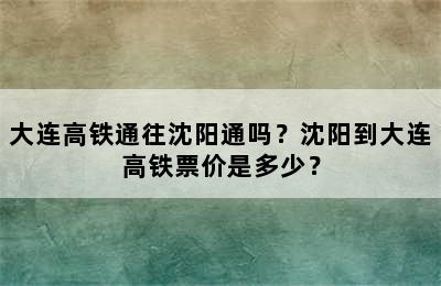 大连高铁通往沈阳通吗？沈阳到大连高铁票价是多少？