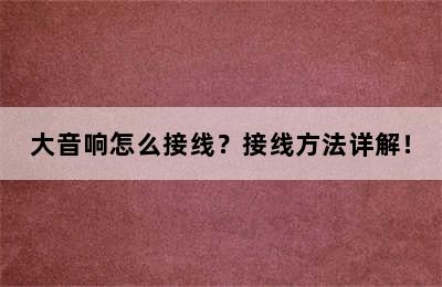 大音响怎么接线？接线方法详解！