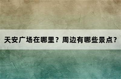 天安广场在哪里？周边有哪些景点？