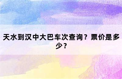 天水到汉中大巴车次查询？票价是多少？