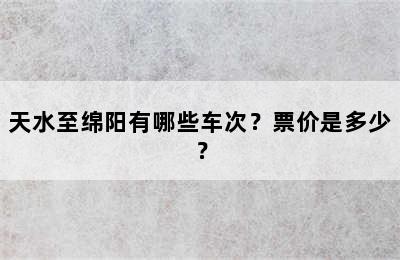 天水至绵阳有哪些车次？票价是多少？