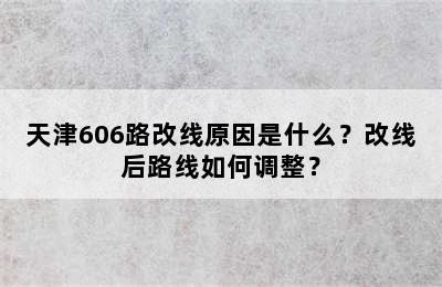 天津606路改线原因是什么？改线后路线如何调整？