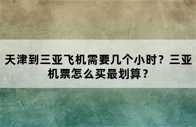 天津到三亚飞机需要几个小时？三亚机票怎么买最划算？