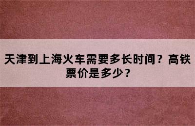 天津到上海火车需要多长时间？高铁票价是多少？