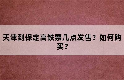 天津到保定高铁票几点发售？如何购买？