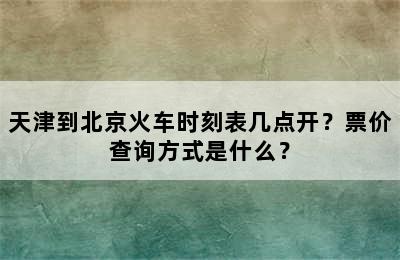 天津到北京火车时刻表几点开？票价查询方式是什么？