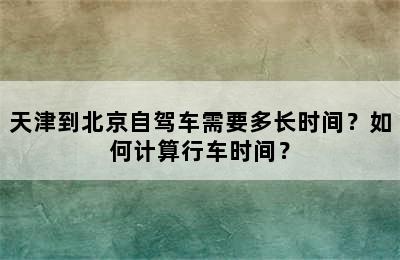 天津到北京自驾车需要多长时间？如何计算行车时间？