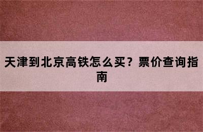 天津到北京高铁怎么买？票价查询指南