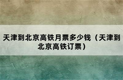 天津到北京高铁月票多少钱（天津到北京高铁订票）