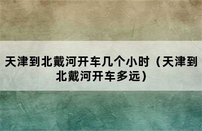 天津到北戴河开车几个小时（天津到北戴河开车多远）