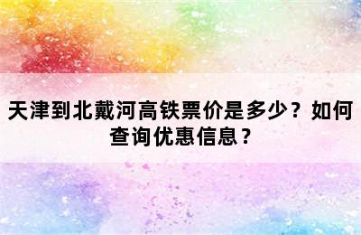 天津到北戴河高铁票价是多少？如何查询优惠信息？