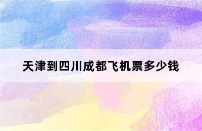 天津到四川成都飞机票多少钱