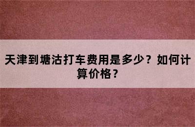 天津到塘沽打车费用是多少？如何计算价格？