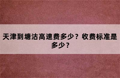 天津到塘沽高速费多少？收费标准是多少？