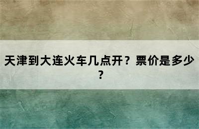 天津到大连火车几点开？票价是多少？